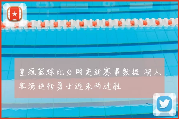 皇冠篮球比分网更新赛事数据 湖人客场逆转勇士迎来两连胜