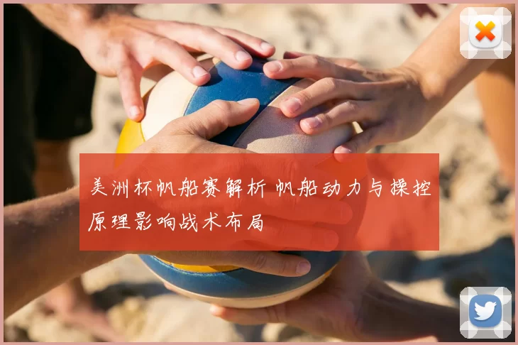 美洲杯帆船赛解析 帆船动力与操控原理影响战术布局