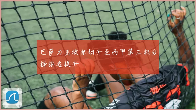 巴萨力克埃尔切升至西甲第三积分榜排名提升