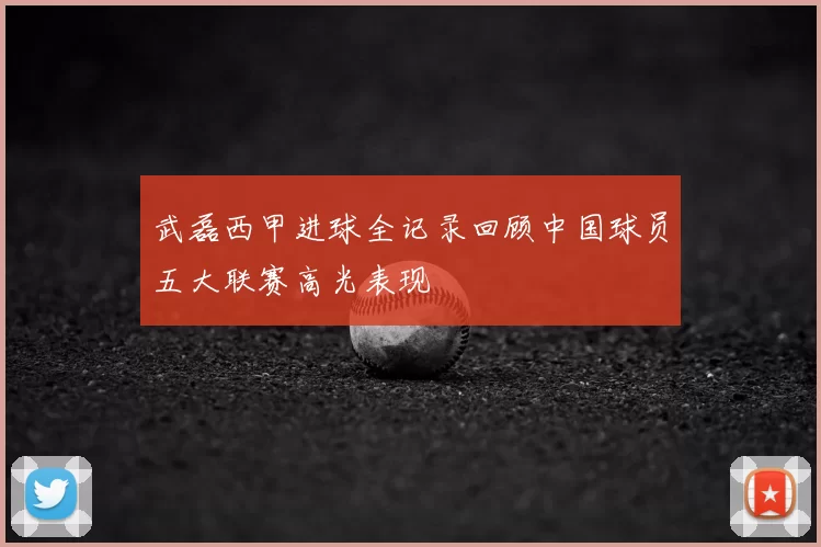 武磊西甲进球全记录回顾中国球员五大联赛高光表现