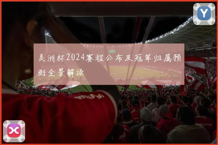 美洲杯2024赛程公布及冠军归属预测全景解读