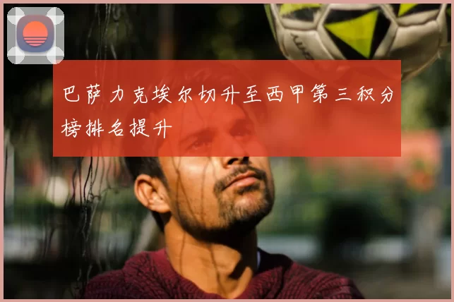 巴萨力克埃尔切升至西甲第三积分榜排名提升