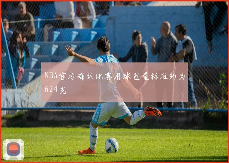 NBA官方确认比赛用球重量标准约为624克