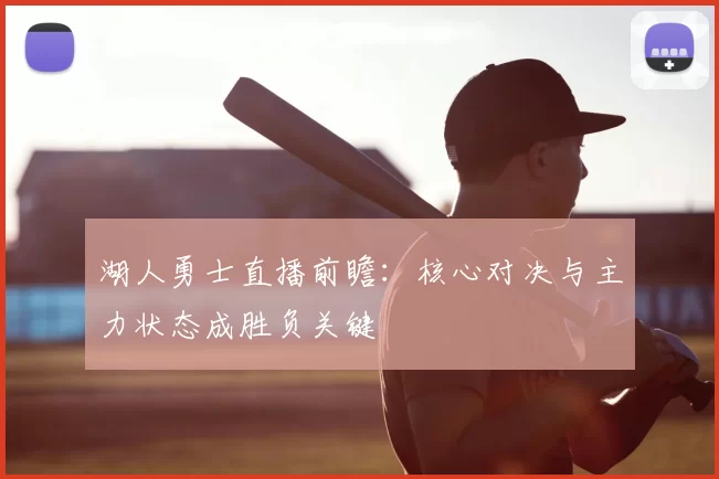 湖人勇士直播前瞻：核心对决与主力状态成胜负关键