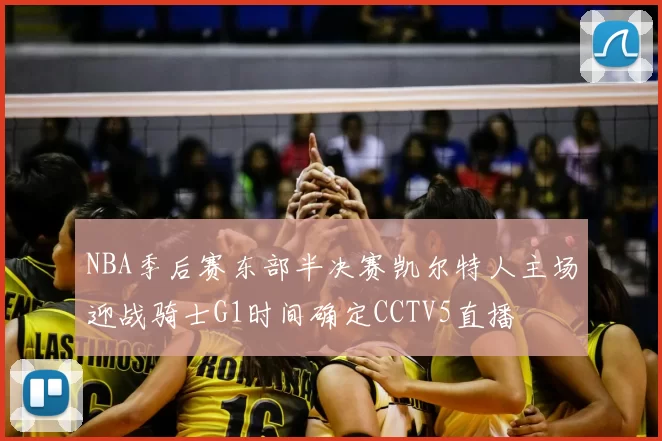 NBA季后赛东部半决赛凯尔特人主场迎战骑士G1时间确定CCTV5直播