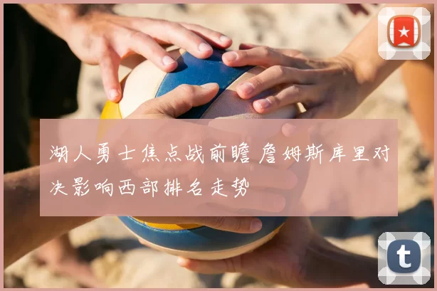 湖人勇士焦点战前瞻 詹姆斯库里对决影响西部排名走势