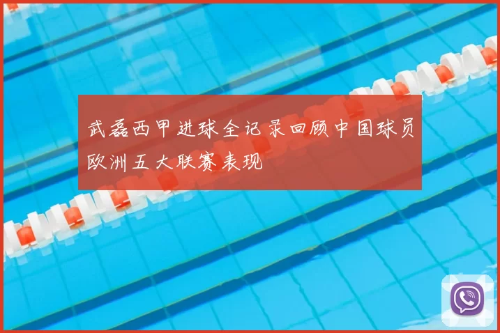 武磊西甲进球全记录回顾中国球员欧洲五大联赛表现