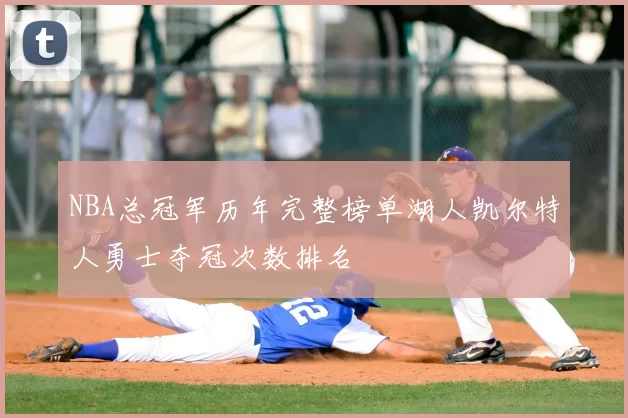 NBA总冠军历年完整榜单湖人凯尔特人勇士夺冠次数排名