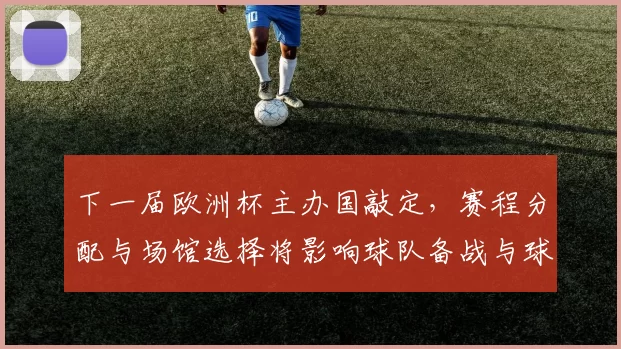 下一届欧洲杯主办国敲定，赛程分配与场馆选择将影响球队备战与球迷出行