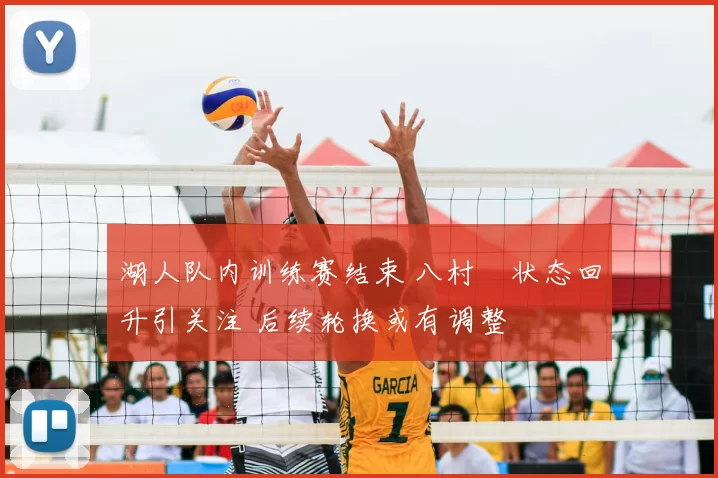 湖人队内训练赛结束 八村塁状态回升引关注 后续轮换或有调整