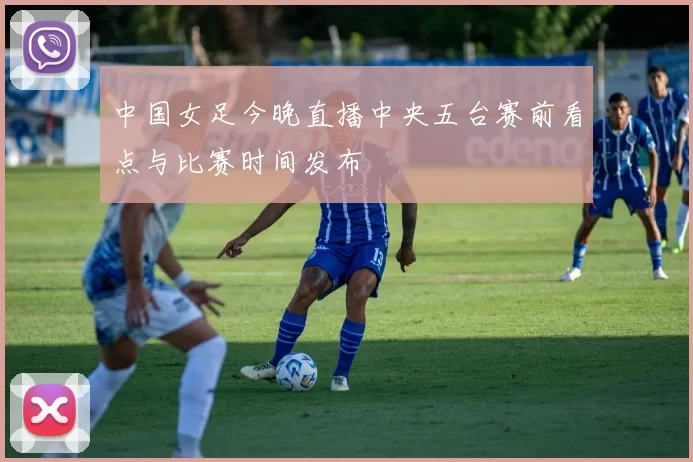 中国女足今晚直播中央五台赛前看点与比赛时间发布