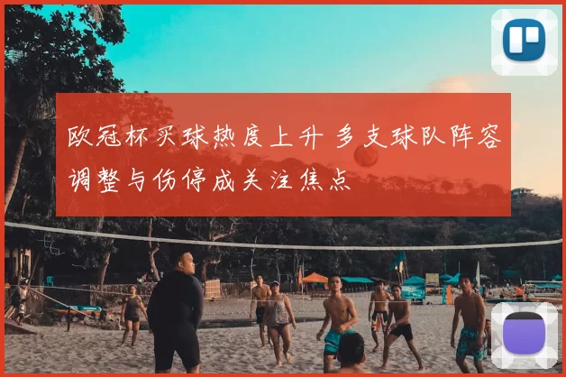 欧冠杯买球热度上升 多支球队阵容调整与伤停成关注焦点