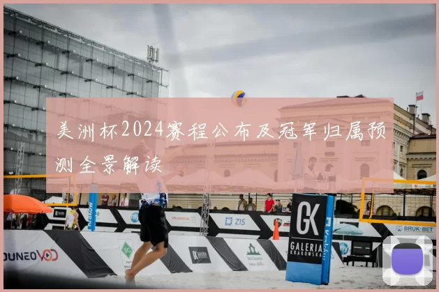 美洲杯2024赛程公布及冠军归属预测全景解读