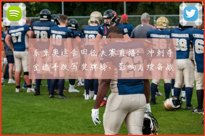 东京奥运会田径决赛直播：冲刺夺金选手改写奖牌榜，影响后续备战安排