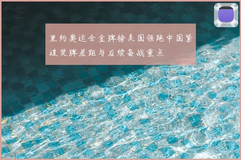 里约奥运会金牌榜美国领跑中国紧追奖牌差距与后续备战重点