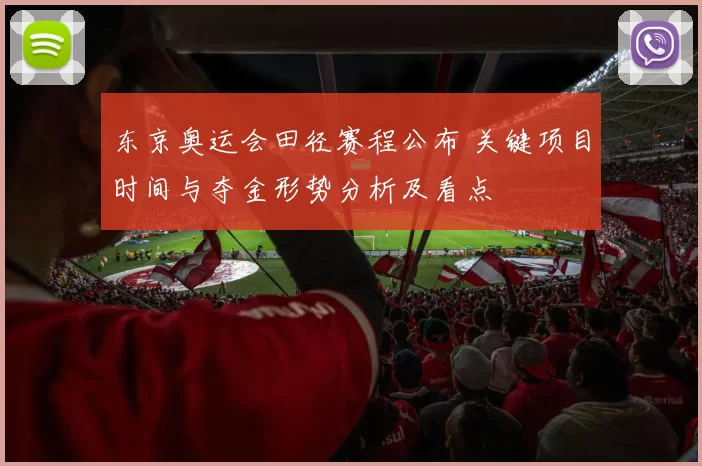 东京奥运会田径赛程公布 关键项目时间与夺金形势分析及看点