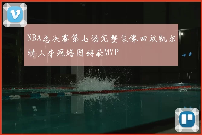 NBA总决赛第七场完整录像回放凯尔特人夺冠塔图姆获MVP