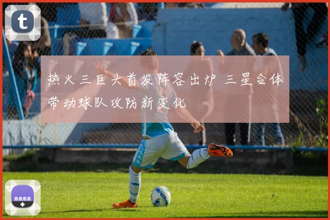 热火三巨头首发阵容出炉 三星合体带动球队攻防新变化