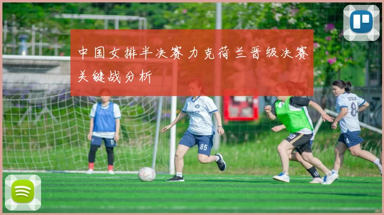 中国女排半决赛力克荷兰晋级决赛关键战分析