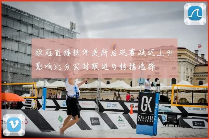 欧冠直播软件更新后观赛延迟上升影响比分实时跟进与转播选择