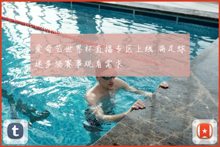 爱奇艺世界杯直播专区上线 满足球迷多场赛事观看需求