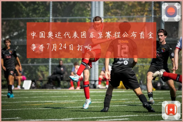 中国奥运代表团东京赛程公布首金争夺7月24日打响