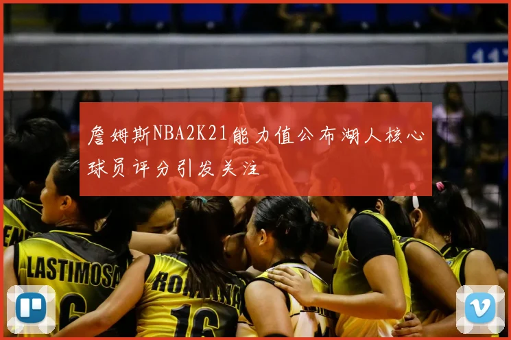 詹姆斯NBA2K21能力值公布湖人核心球员评分引发关注