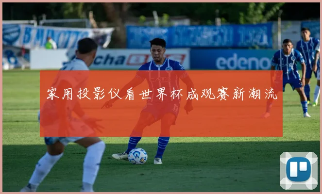 家用投影仪看世界杯成观赛新潮流