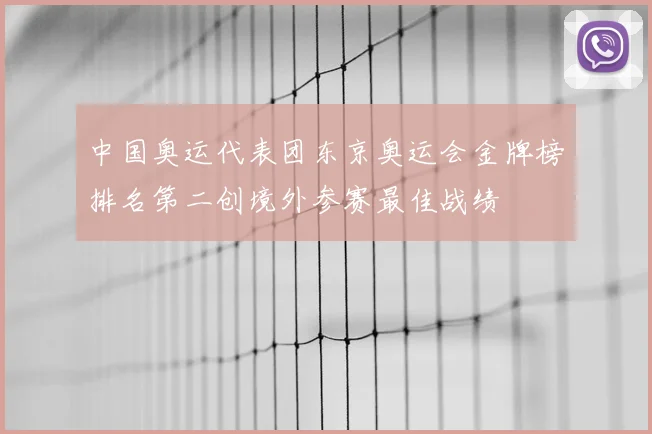 中国奥运代表团东京奥运会金牌榜排名第二创境外参赛最佳战绩