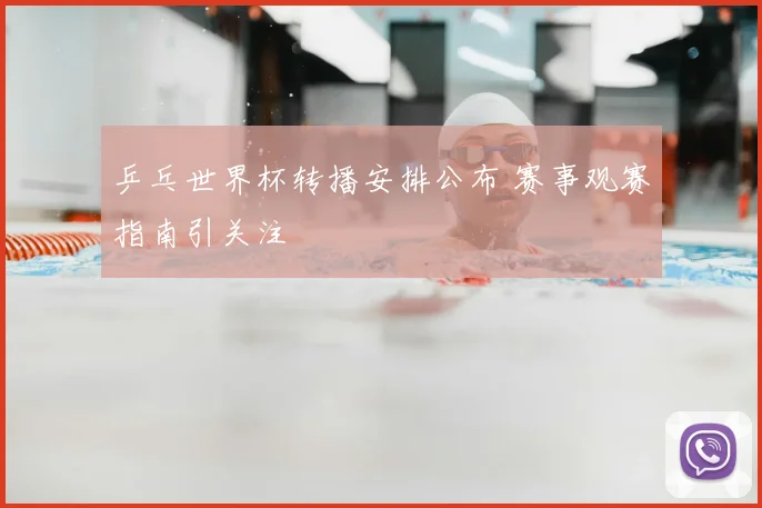乒乓世界杯转播安排公布 赛事观赛指南引关注