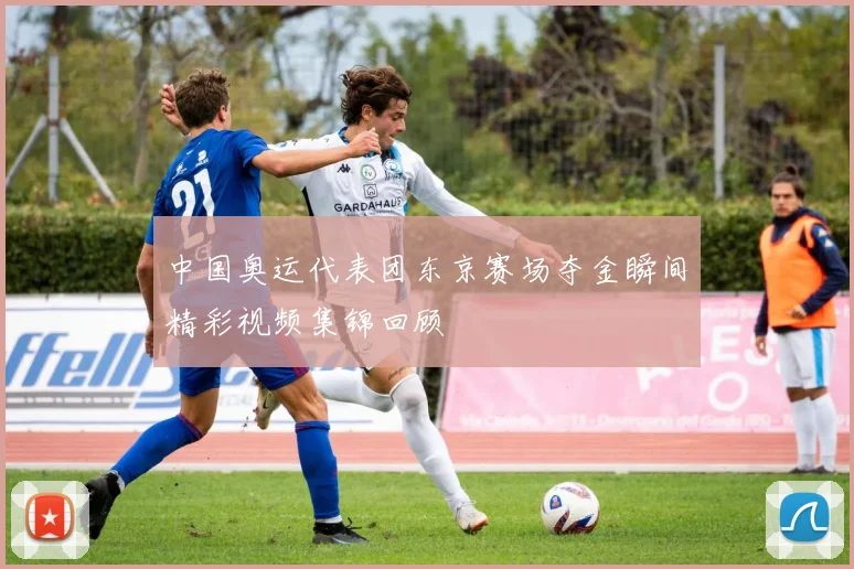 中国奥运代表团东京赛场夺金瞬间精彩视频集锦回顾