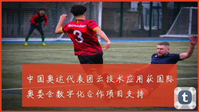 中国奥运代表团云技术应用获国际奥委会数字化合作项目支持
