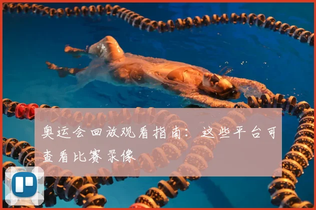 奥运会回放观看指南:这些平台可查看比赛录像