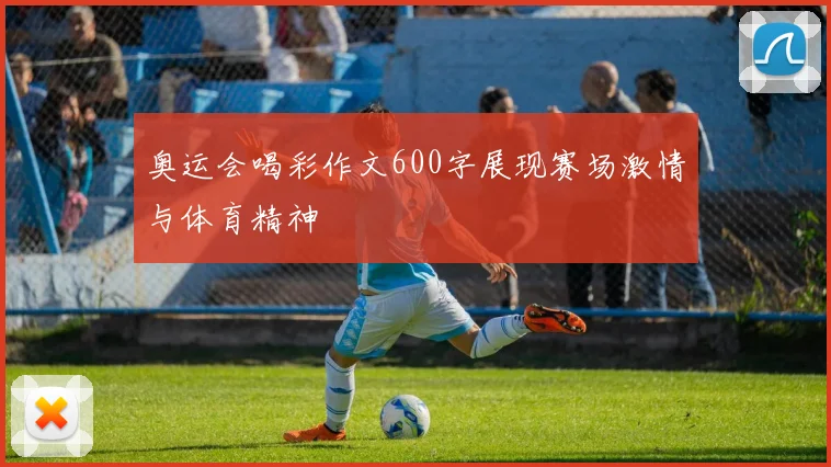 奥运会喝彩作文600字展现赛场激情与体育精神