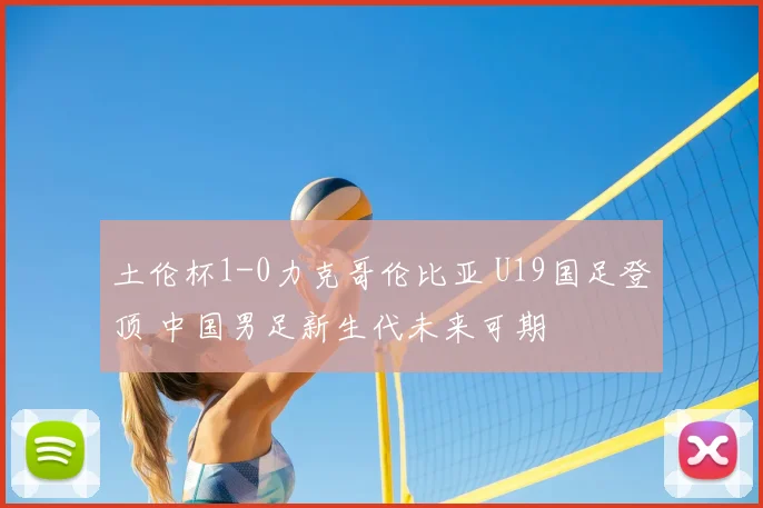 土伦杯1-0力克哥伦比亚 U19国足登顶 中国男足新生代未来可期